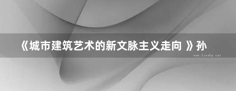 《城市建筑艺术的新文脉主义走向 》孙俊桥 2013年版